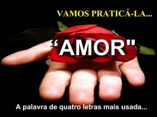 VAMOS PRATICÁ-LA...

“AMOR"
A palavra de quatro letras mais usada...

 