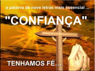 a palavra de nove letras mais essencial ...

"CONFIANÇA"

TENHAMOS FÉ…

 