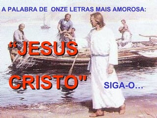 A PALABRA DE ONZE LETRAS MAIS AMOROSA:




 “JESUS
 CRISTO"                  SIGA-O…
 