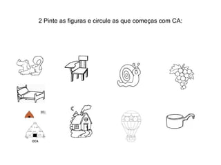 2 Pinte as figuras e circule as que começas com CA:
 