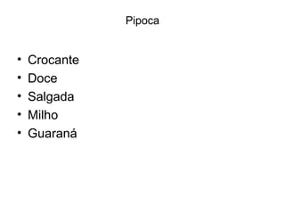 Pipoca


•   Crocante
•   Doce
•   Salgada
•   Milho
•   Guaraná
 