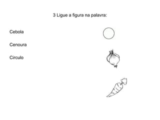 3 Ligue a figura na palavra:


Cebola

Cenoura

Circulo
 