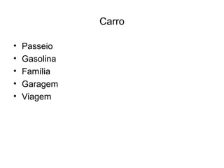 Carro

•   Passeio
•   Gasolina
•   Família
•   Garagem
•   Viagem
 