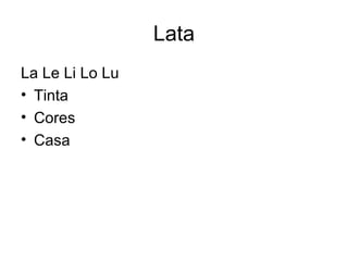 Lata
La Le Li Lo Lu
• Tinta
• Cores
• Casa
 