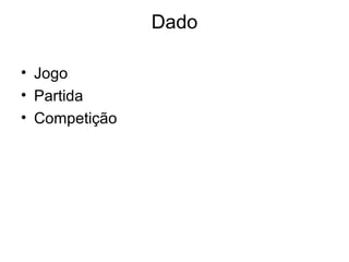 Dado

• Jogo
• Partida
• Competição
 