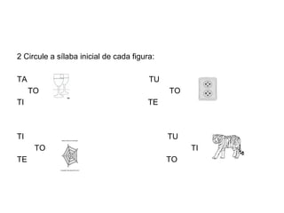 2 Circule a sílaba inicial de cada figura:

TA                                      TU
     TO                                      TO
TI                                      TE



TI                                           TU
      TO                                          TI
TE                                           TO
 