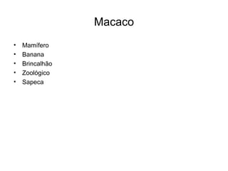 Macaco
•   Mamífero
•   Banana
•   Brincalhão
•   Zoológico
•   Sapeca
 