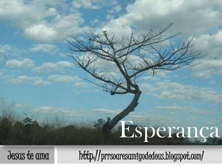 Esperança
Jesus te ama   http://prrsoaresamigodedeus.blogspot.com/
 
