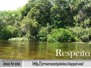 Respeito
Jesus te ama   http://prrsoaresamigodedeus.blogspot.com/
 