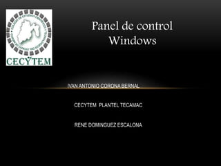 Panel de control
Windows
IVAN ANTONIO CORONA BERNAL
CECYTEM PLANTEL TECAMAC
RENE DOMINGUEZ ESCALONA
 