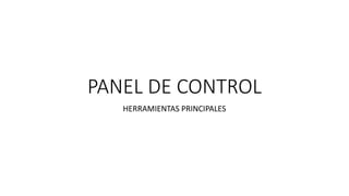 PANEL DE CONTROL
HERRAMIENTAS PRINCIPALES
 