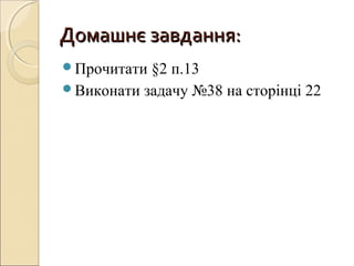 Домашнє завдання:Домашнє завдання:
Прочитати §2 п.13
Виконати задачу №38 на сторінці 22
 