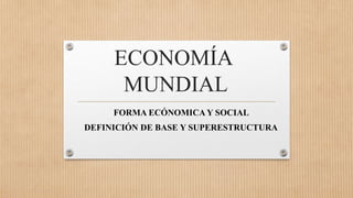 ECONOMÍA
MUNDIAL
FORMA ECÓNOMICA Y SOCIAL
DEFINICIÓN DE BASE Y SUPERESTRUCTURA
 
