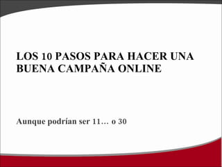 LOS 10 PASOS PARA HACER UNA BUENA CAMPAÑA ONLINE ,[object Object]