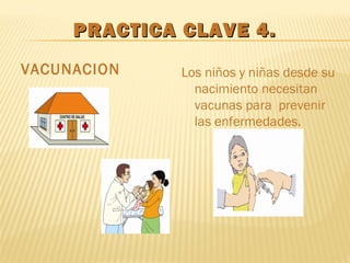 PRACTICA CLAVE 4.PRACTICA CLAVE 4.
VACUNACION Los niños y niñas desde su
nacimiento necesitan
vacunas para prevenir
las enfermedades.
 