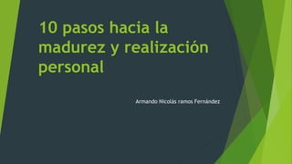 10 pasos hacia la
madurez y realización
personal
Armando Nicolás ramos Fernández
 