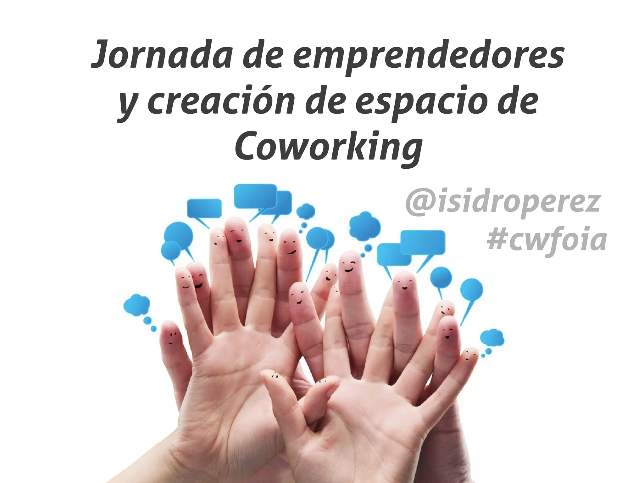 Jornada de emprendedores
 y creación de espacio de
        Coworking
                @isidroperez
                     #cwfoia
 