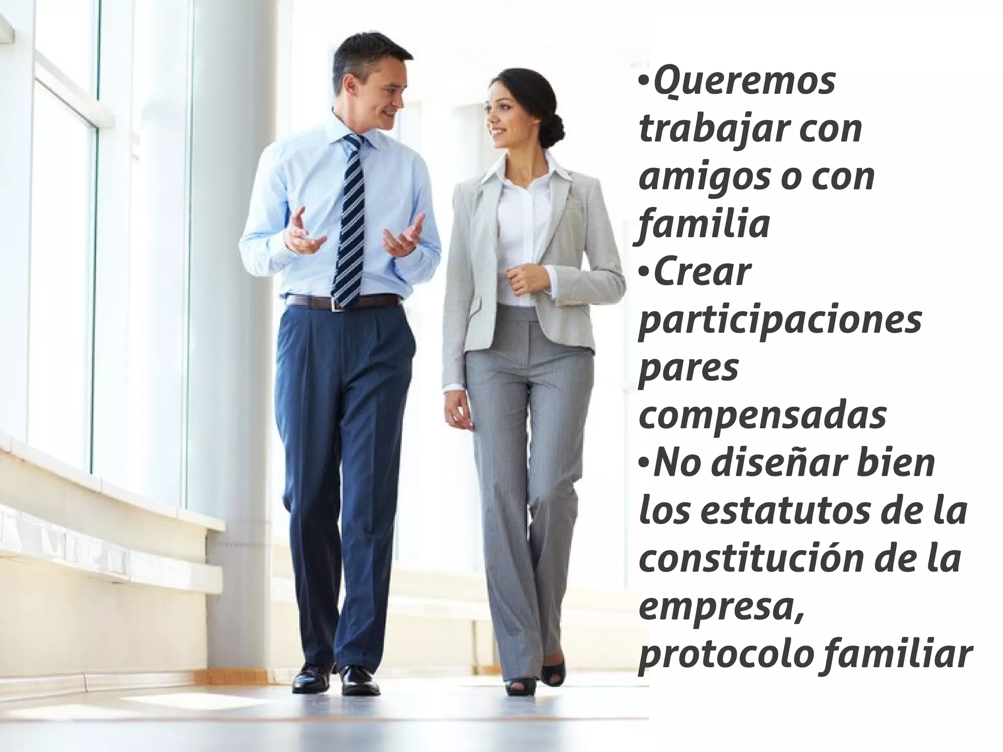 ●Queremos
trabajar con
amigos o con
familia
●Crear


participaciones
pares
compensadas
●No diseñar bien


los estatutos de la
constitución de la
empresa,
protocolo familiar
 