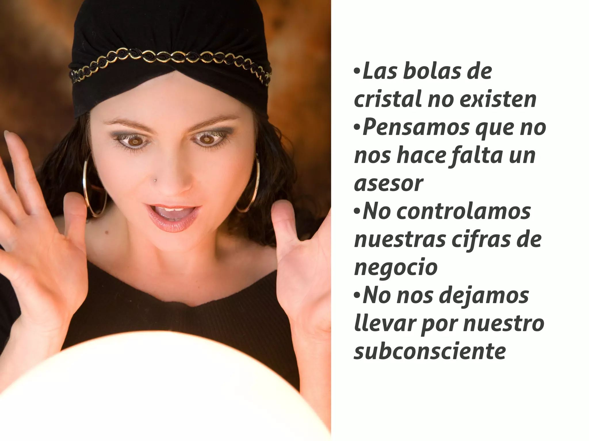 ●Las bolas de
cristal no existen
●Pensamos que no


nos hace falta un
asesor
●No controlamos


nuestras cifras de
negocio
●No nos dejamos


llevar por nuestro
subconsciente
 