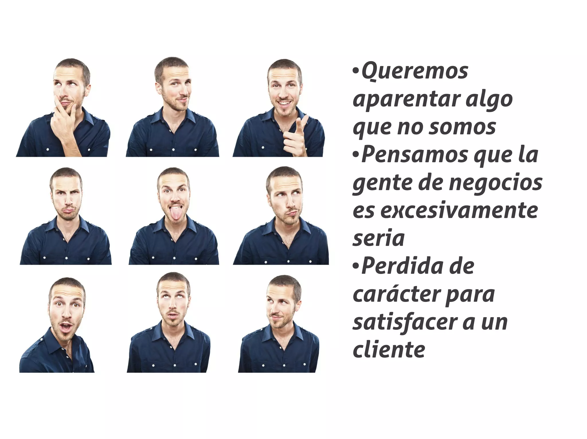 ●Queremos
aparentar algo
que no somos
●Pensamos que la


gente de negocios
es excesivamente
seria
●Perdida de


carácter para
satisfacer a un
cliente
 
