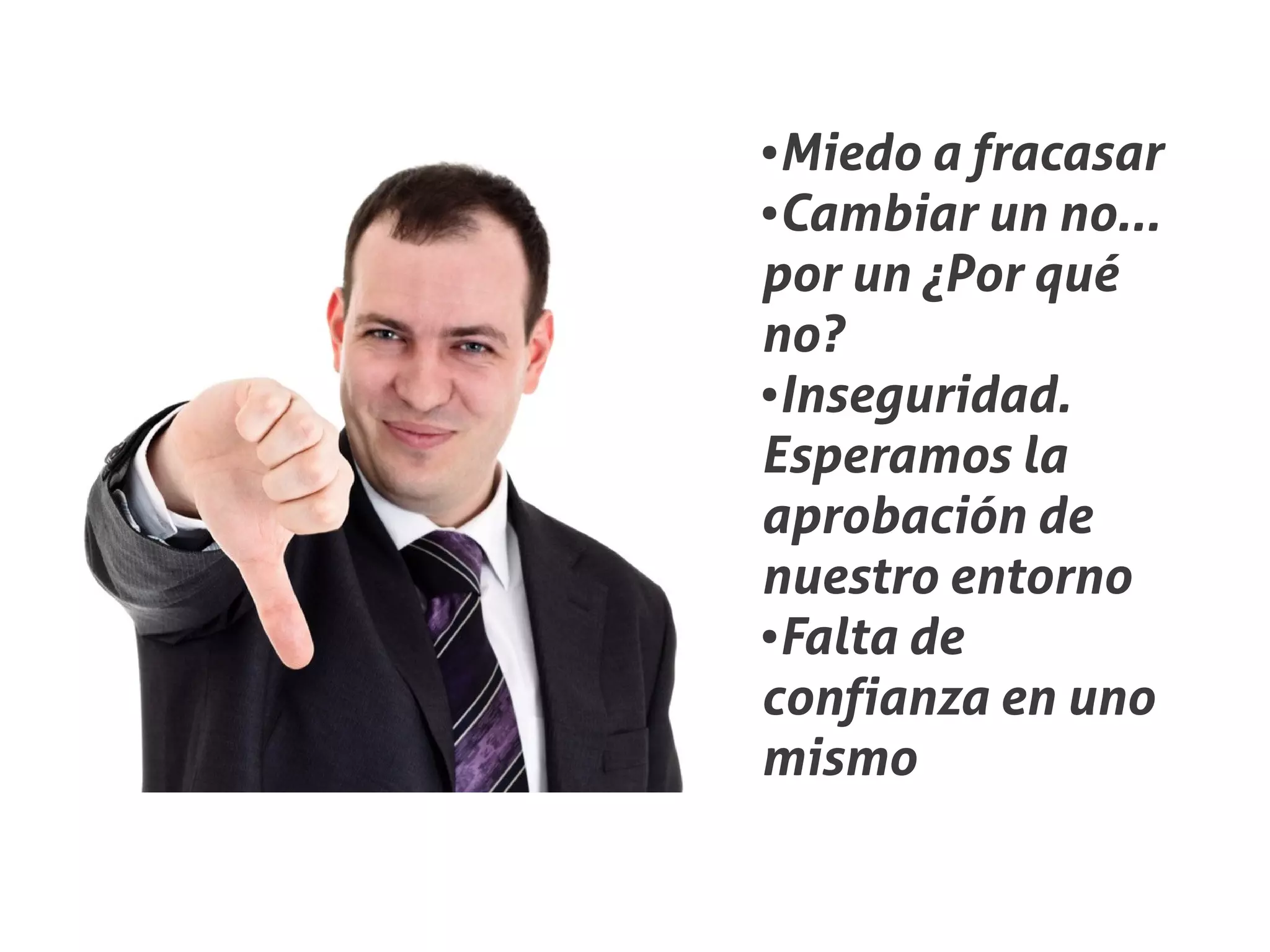 ●Miedo a fracasar
●Cambiar un no...


por un ¿Por qué
no?
●Inseguridad.


Esperamos la
aprobación de
nuestro entorno
●Falta de


confianza en uno
mismo
 