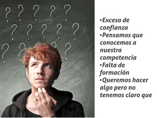 ●Exceso de
confianza
●Pensamos que


conocemos a
nuestra
competencia
●Falta de


formación
●Queremos hacer


algo pero no
tenemos claro que
 