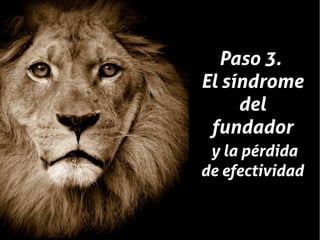 Paso 3.
El síndrome
     del
 fundador
 y la pérdida
de efectividad
 