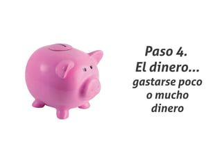 Paso 4.
El dinero...
gastarse poco
  o mucho
   dinero
 