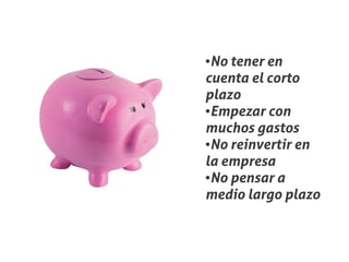 ●No tener en
cuenta el corto
plazo
●Empezar con


muchos gastos
●No reinvertir en


la empresa
●No pensar a


medio largo plazo
 