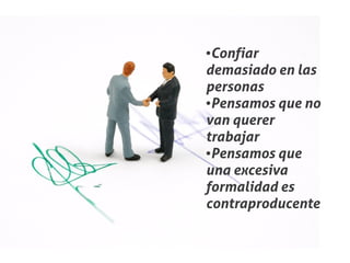 ●Confiar
demasiado en las
personas
●Pensamos que no


van querer
trabajar
●Pensamos que


una excesiva
formalidad es
contraproducente
 