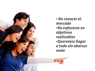 ●No conocer el
mercado
●No enfocarse en


objetivos
realizables
●Queremos llegar


a todo sin abarcar
nada
 
