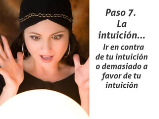 Paso 7.
    La
intuición...
  Ir en contra
de tu intuición
o demasiado a
  favor de tu
   intuición
 