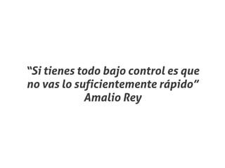 “Si tienes todo bajo control es que
no vas lo suficientemente rápido”
            Amalio Rey
 