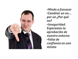 ●Miedo a fracasar
●Cambiar un no...


por un ¿Por qué
no?
●Inseguridad.


Esperamos la
aprobación de
nuestro entorno
●Falta de


confianza en uno
mismo
 