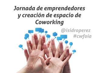 Jornada de emprendedores
 y creación de espacio de
        Coworking
                @isidroperez
                     #cwfoia
 