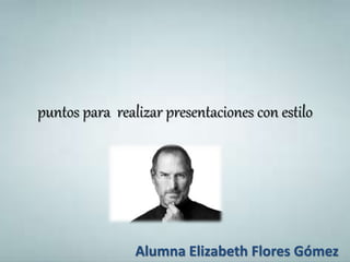 puntos para realizar presentaciones con estilo
Alumna Elizabeth Flores Gómez
 
