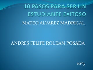 MATEO ALVAREZ MADRIGAL
ANDRES FELIPE ROLDAN POSADA
10º5
 