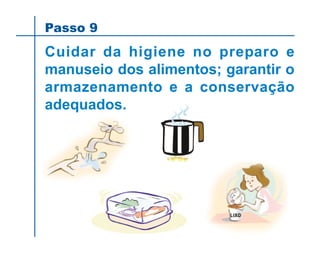 Cuidar da higiene no preparo e
manuseio dos alimentos; garantir o
armazenamento e a conservação
adequados.
Passo 9
 
