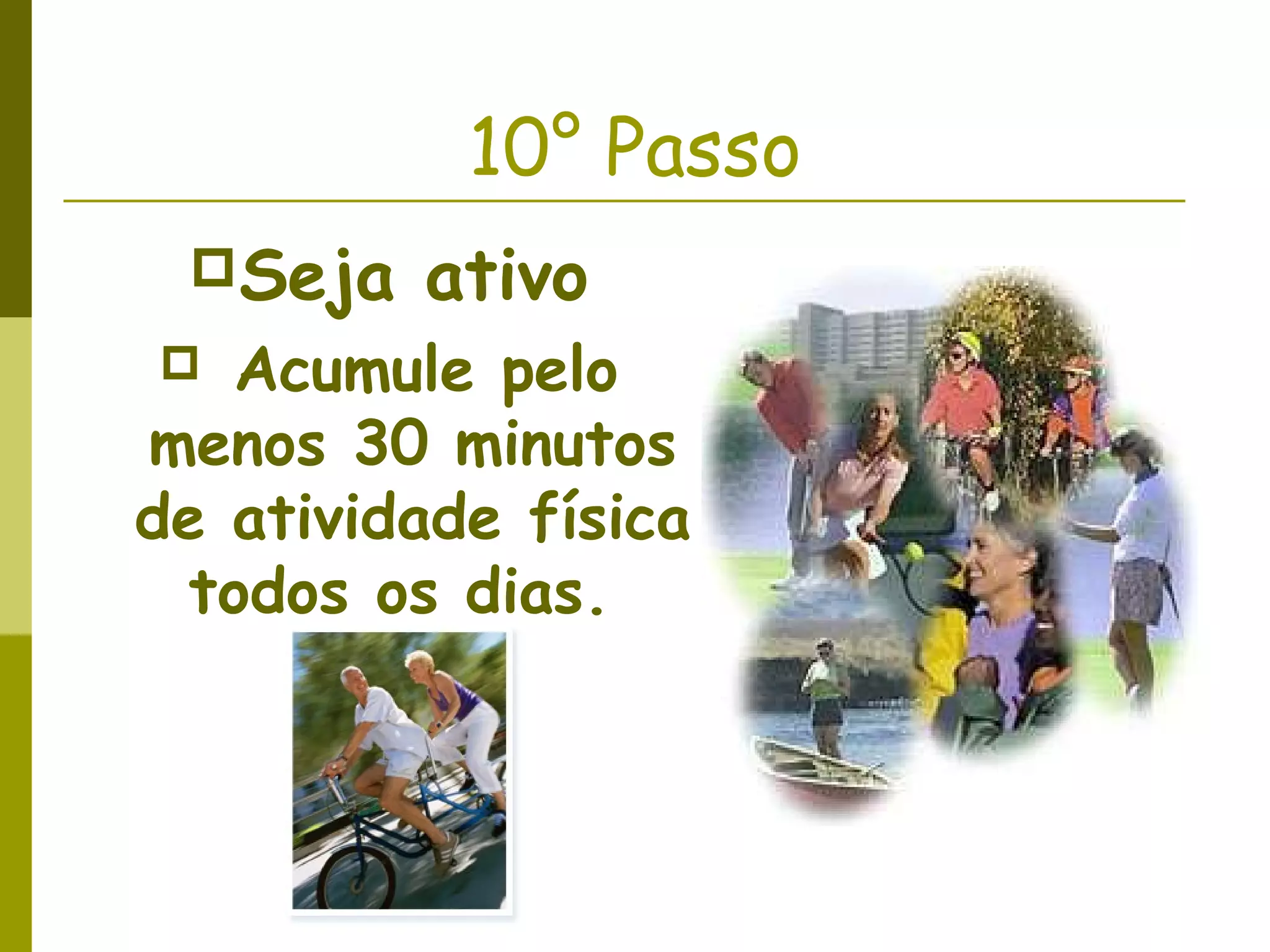 10° Passo
Seja ativo
Acumule pelo
menos 30 minutos
de atividade física
todos os dias.