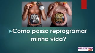 Como posso reprogramar
minha vida?
 