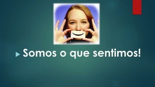  Somos o que sentimos!
 