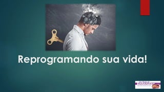 Reprogramando sua vida!
 
