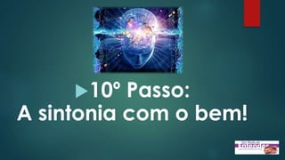 10º Passo:
A sintonia com o bem!
 