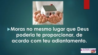 Moras no mesmo lugar que Deus
poderia te proporcionar, de
acordo com teu adiantamento.
 
