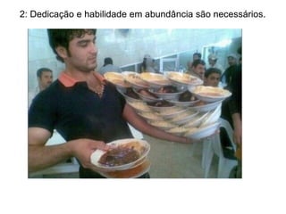 2: Dedicação e habilidade em abundância são necessários.
 