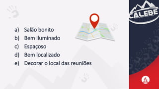 a) Salão bonito
b) Bem iluminado
c) Espaçoso
d) Bem localizado
e) Decorar o local das reuniões
 