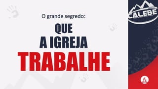 O grande segredo:
QUE
A IGREJA
TRABALHE
 