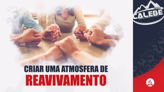 CRIAR UMA ATMOSFERA DE
REAVIVAMENTO
 