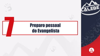 Preparo pessoal
do Evangelista
7
 
