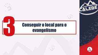 Conseguir o local para o
evangelismo
3
 